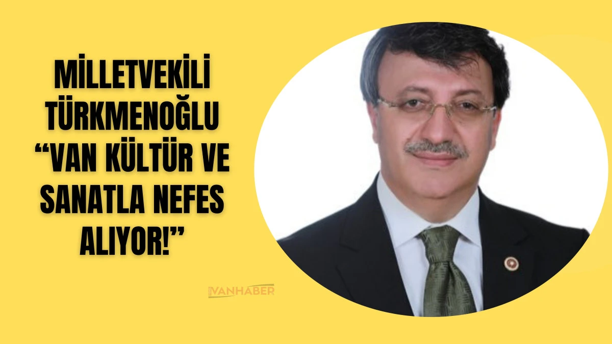 Van Kültür Yolu Festivali Coşkusu Sürüyor! Milletvekili Türkmenoğlu: “Van, kültür ve sanatla nefes alıyor!”