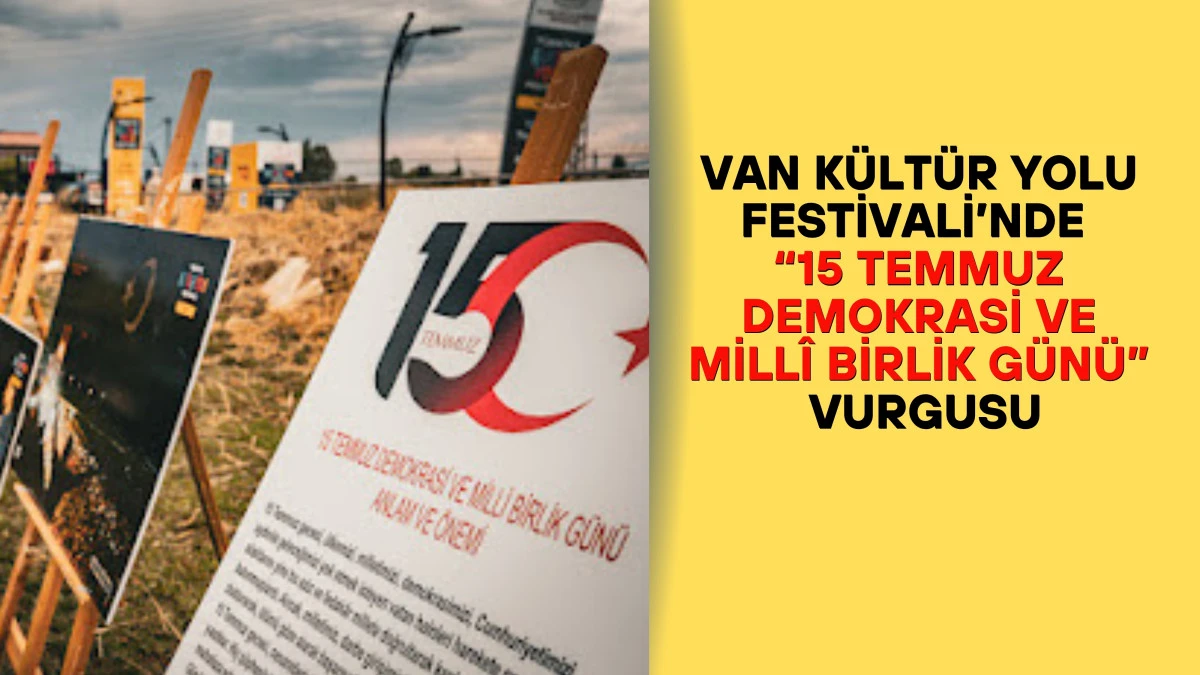 VAN KÜLTÜR YOLU FESTİVALİ’NDE  “15 TEMMUZ DEMOKRASİ VE MİLLÎ BİRLİK GÜNÜ” VURGUSU