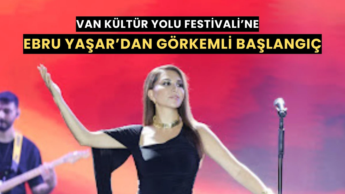 VAN KÜLTÜR YOLU FESTİVALİ’NE EBRU YAŞAR’DAN GÖRKEMLİ BAŞLANGIÇ