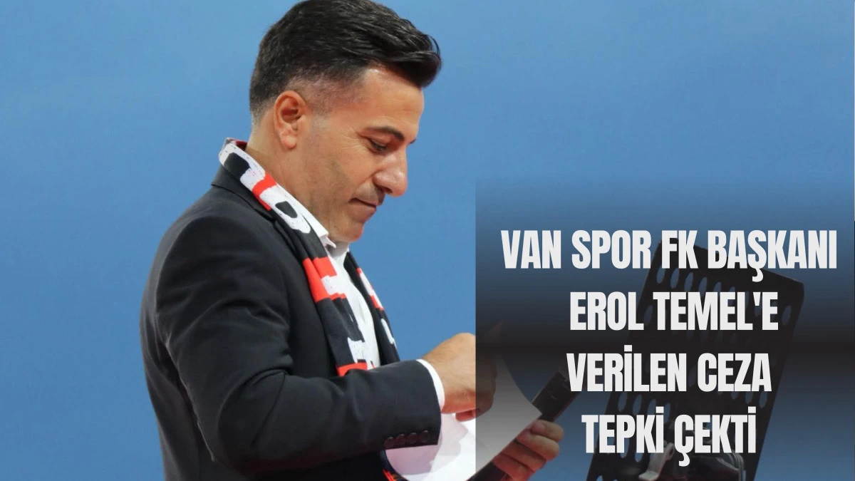 Van Spor FK Başkanı Erol Temel'e Verilen Ceza Tepki Çekti
