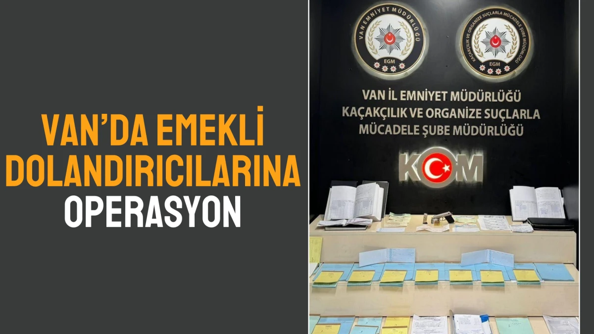 Van’da Emekli Dolandırıcılarına Operasyon