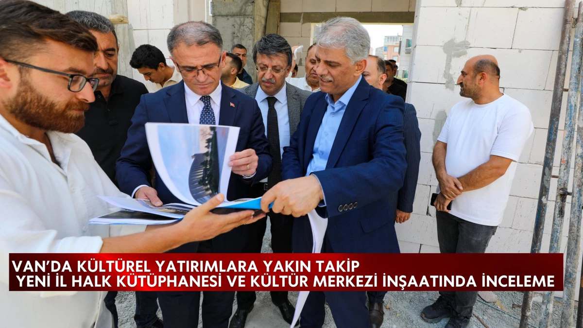 Van’da Kültürel Yatırımlara Yakın Takip: Yeni İl Halk Kütüphanesi ve Kültür Merkezi İnşaatında İnceleme