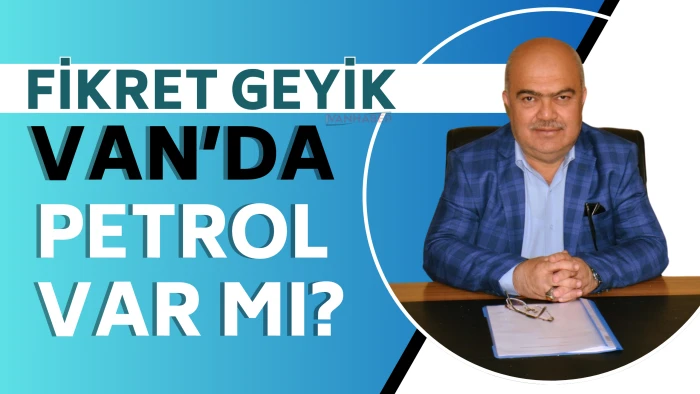 Fikret Geyik Van’da Petrol Var mı?