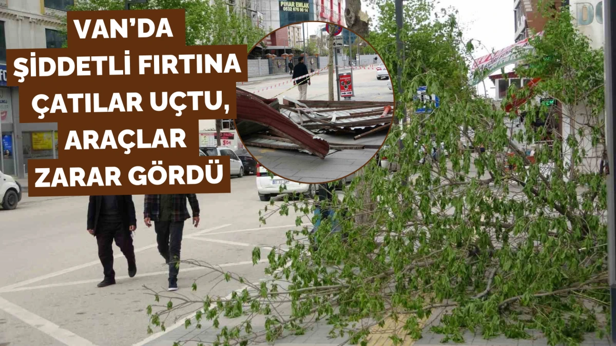 Van’da Şiddetli Fırtına: Çatılar Uçtu, Araçlar Zarar Gördü