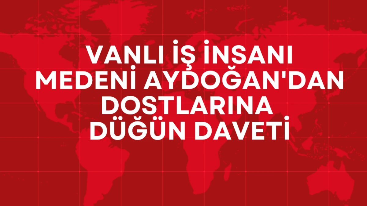 Vanlı İş İnsanı Medeni Aydoğan'dan Dostlarına D&uuml;ğ&uuml;n Daveti