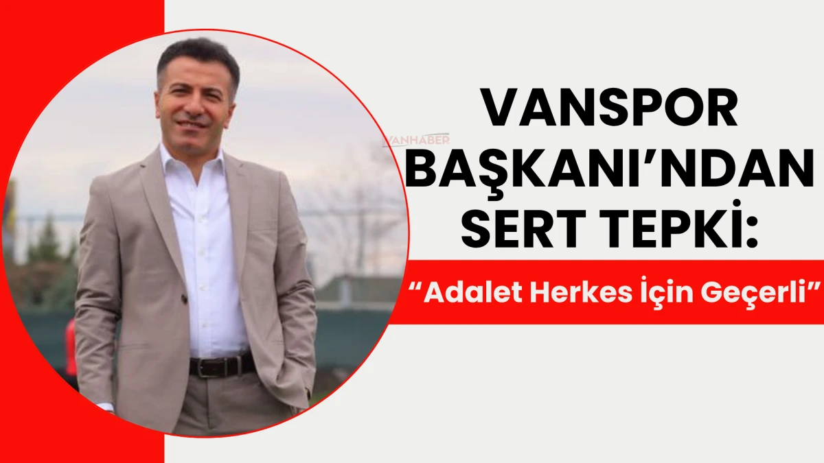 Vanspor Başkanı’ndan Sert Tepki: “Adalet Herkese!”