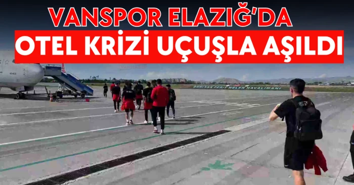 Vanspor Elazığ’da: Otel Krizi Uçuşla Aşıldı
