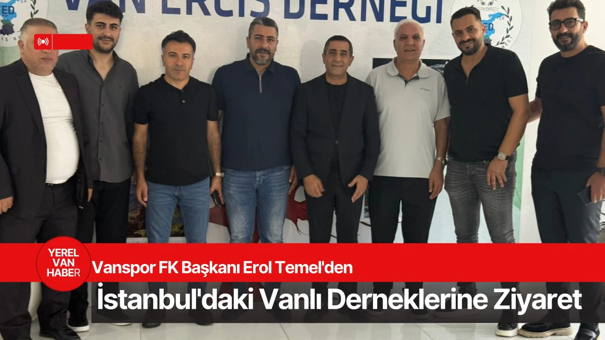 Vanspor FK Başkanı Erol Temel'den İstanbul'daki Vanlı Derneklerine Ziyaret