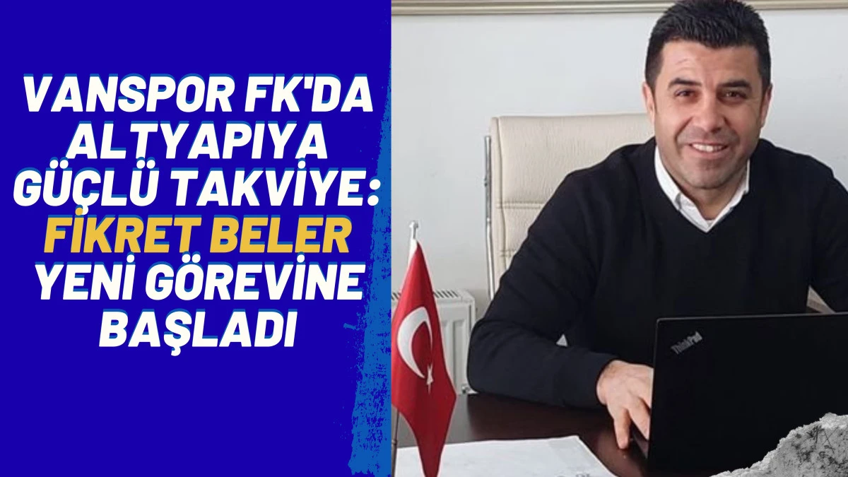 VANSPOR FK'DA ALTYAPIYA GÜÇLÜ TAKVİYE: FİKRET BELER YENİ GÖREVİNE BAŞLADI