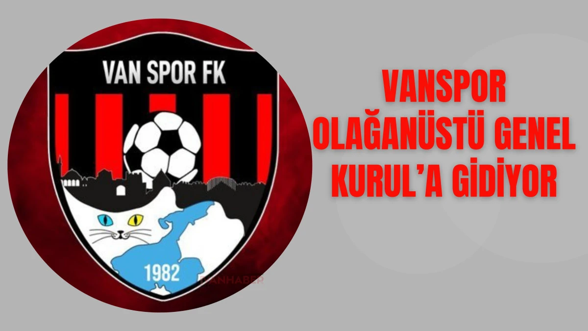 Vanspor Olağanüstü Genel Kurul’a Gidiyor: Yeni Bir Güç Yeni Bir Heyecan