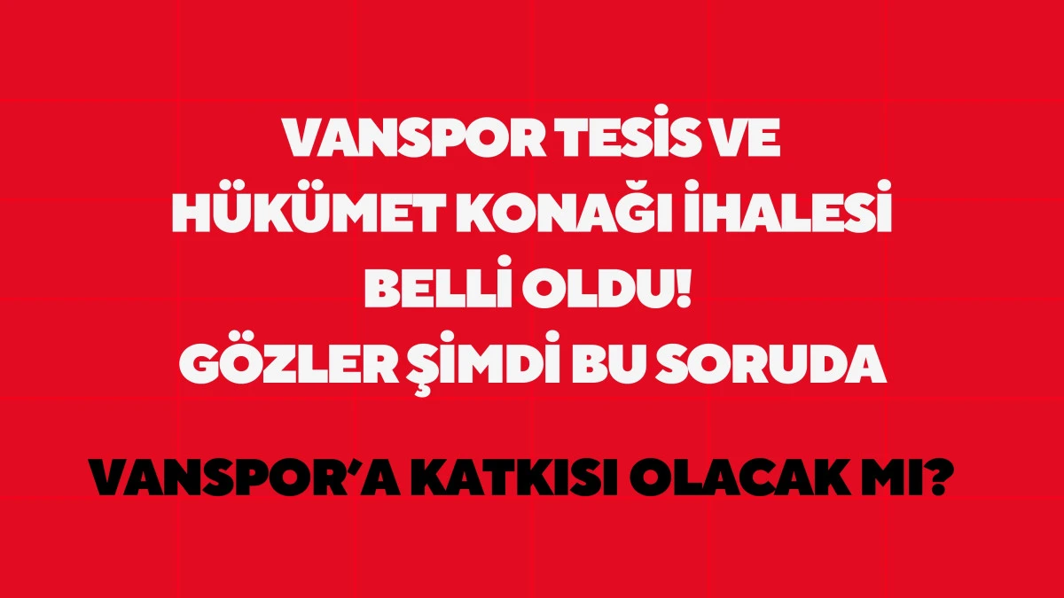 Vanspor Tesis ve Hükümet Konağı İhalesi Belli Oldu! Gözler Şimdi Bu Soruda: Vanspor’a Katkı Olacak mı?