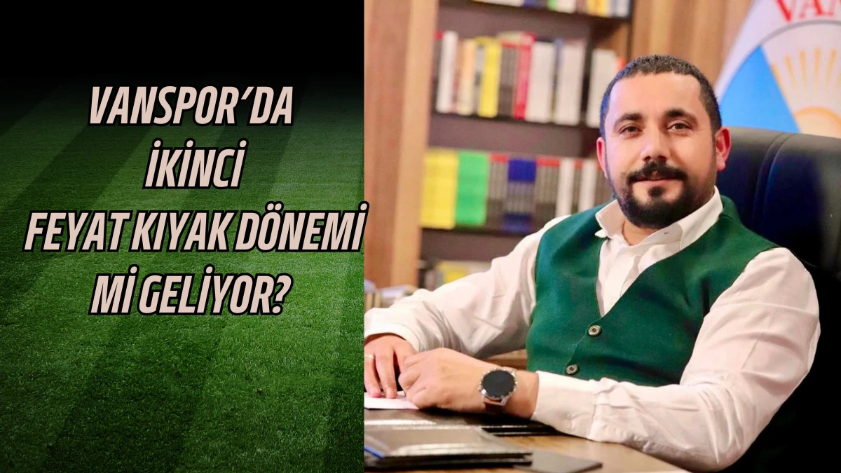 Vanspor’da İkinci Feyat Kıyak Dönemi Mi Geliyor?