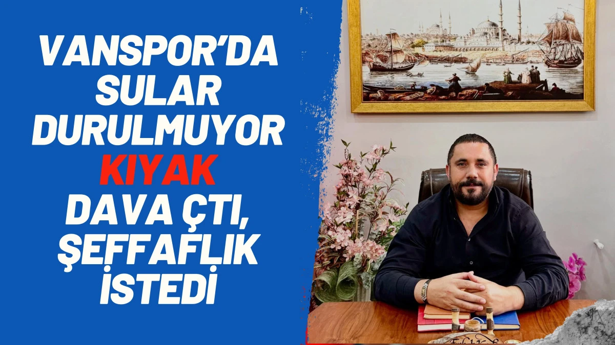 Vanspor’da Sular Durulmuyor: Kıyak Dava Açtı, Şeffaflık İstedi