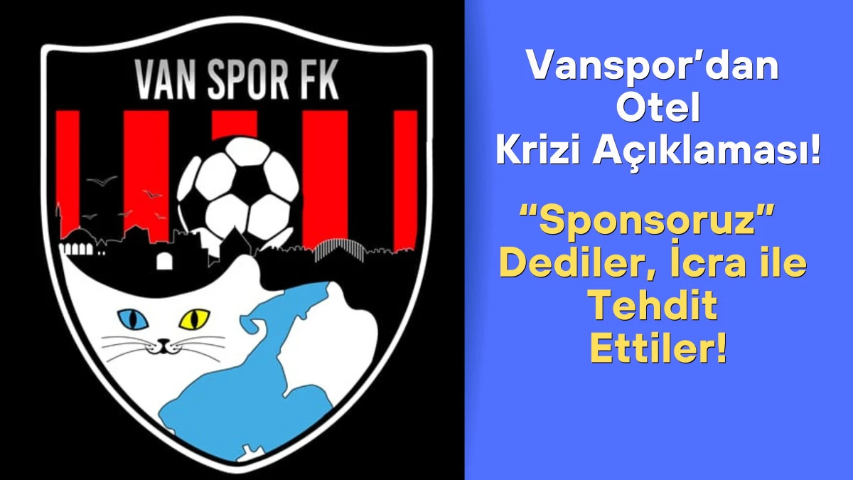 Vanspor’dan Otel Krizi Açıklaması: “Sponsoruz” Dediler, İcra ile Tehdit Ettiler!