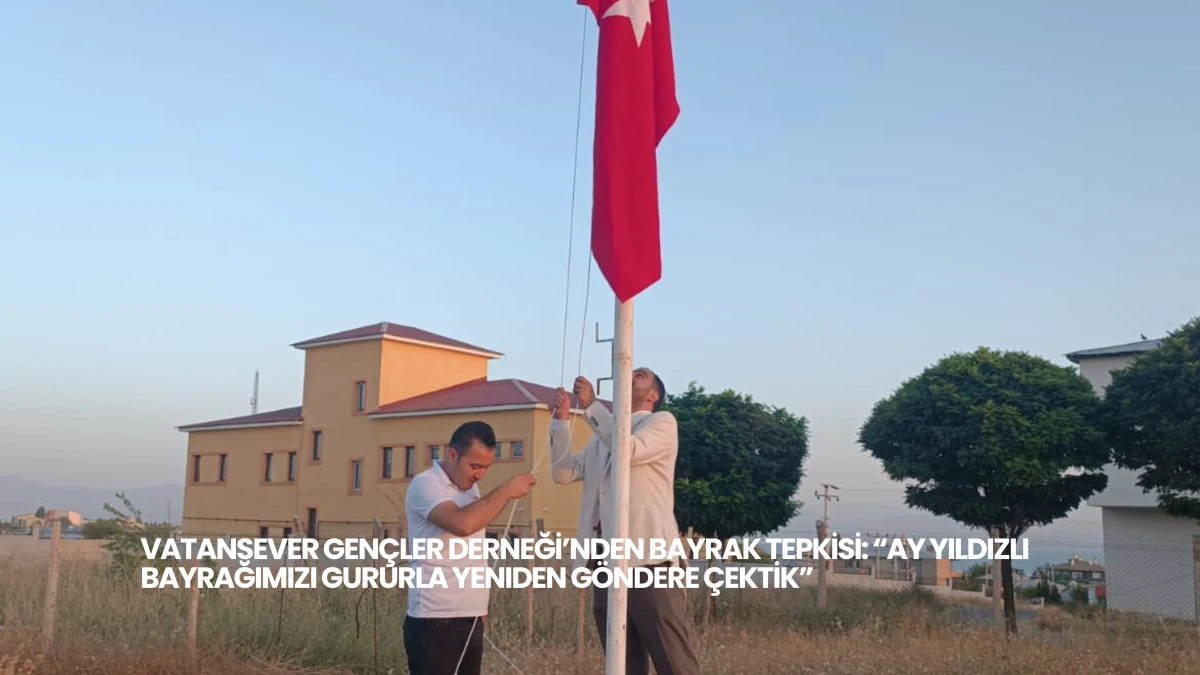 Vatansever Gençler Derneği’nden Bayrak Tepkisi: “Ay Yıldızlı Bayrağımızı Gururla Yeniden Göndere Çektik”