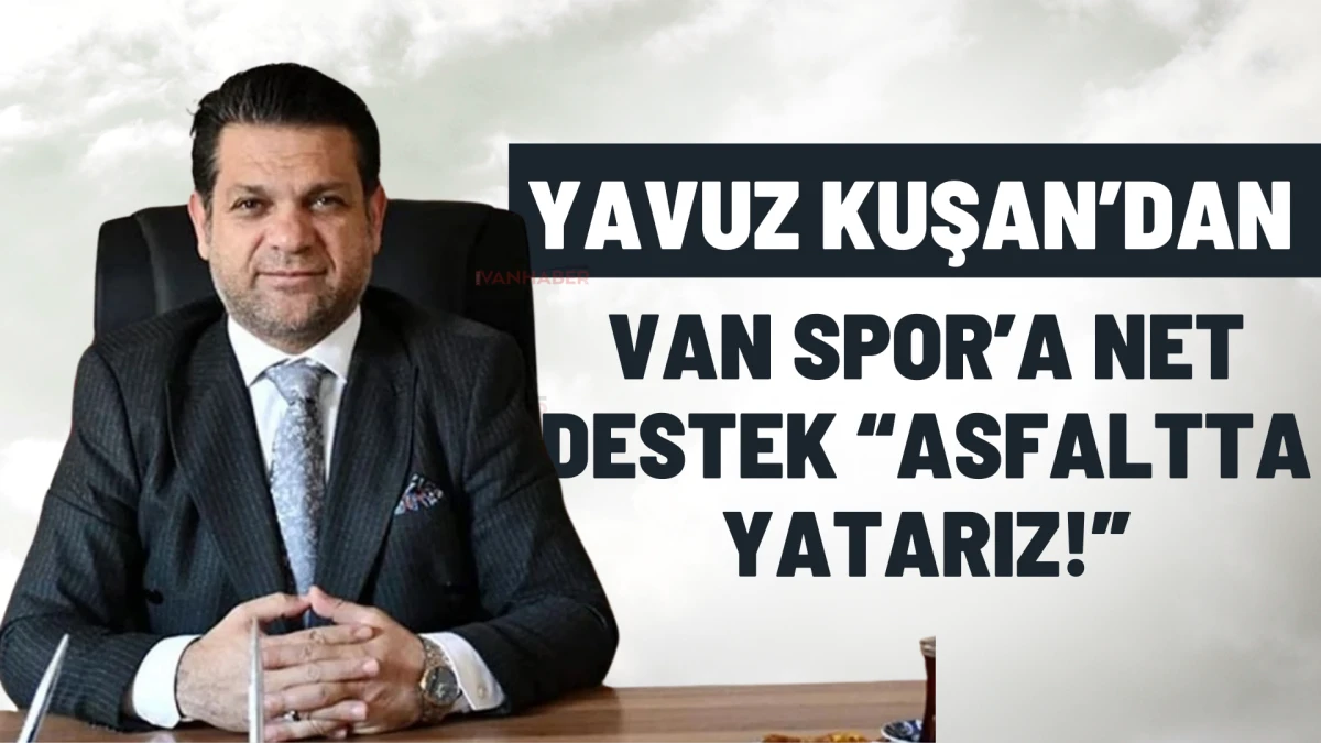 Yavuz Kuşan’dan Van Spor’a Net Destek: “Asfaltta Yatarız!”